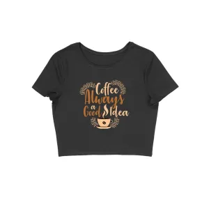 Coffee Always A Good Idea Crop Top